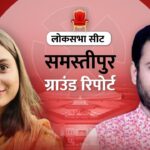 ग्राउंड रिपोर्ट: समस्तीपुर सीट पर दोनों नए उम्मीदवार, जानें किस पर भरोसा…