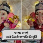 Ganesh Chaturthi 2025: घर पर इस तरह बनाएं इको-फ्रेंडली गणपती, अभी से शुरु कर लें…