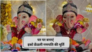 Ganesh Chaturthi 2025: घर पर इस तरह बनाएं इको-फ्रेंडली गणपती, अभी से शुरु कर लें…