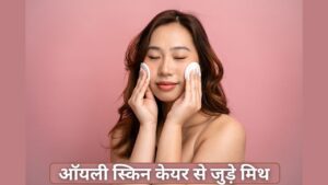 Oily Skin Care Myths: ऑयली स्किन केयर से जुड़ी गलतफहमियां, जिनपर ज्यादातर लोग…